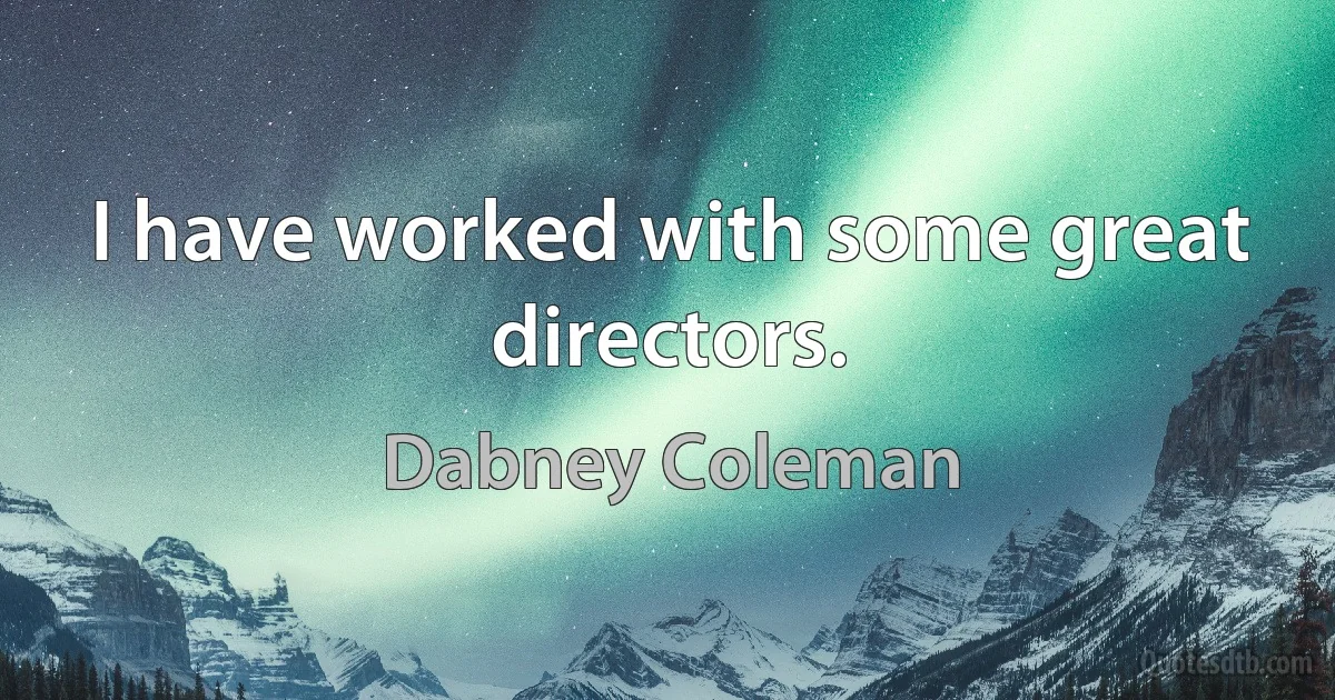 I have worked with some great directors. (Dabney Coleman)