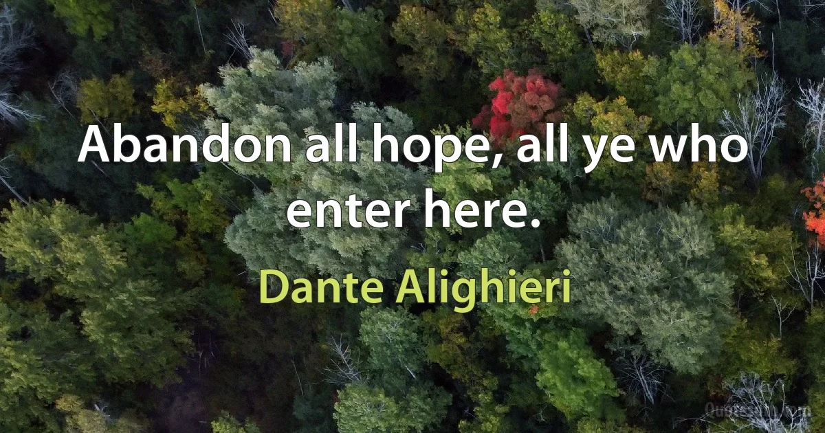 Abandon all hope, all ye who enter here. (Dante Alighieri)