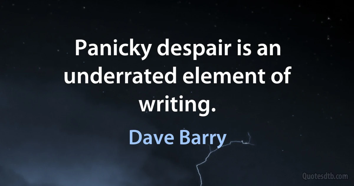 Panicky despair is an underrated element of writing. (Dave Barry)