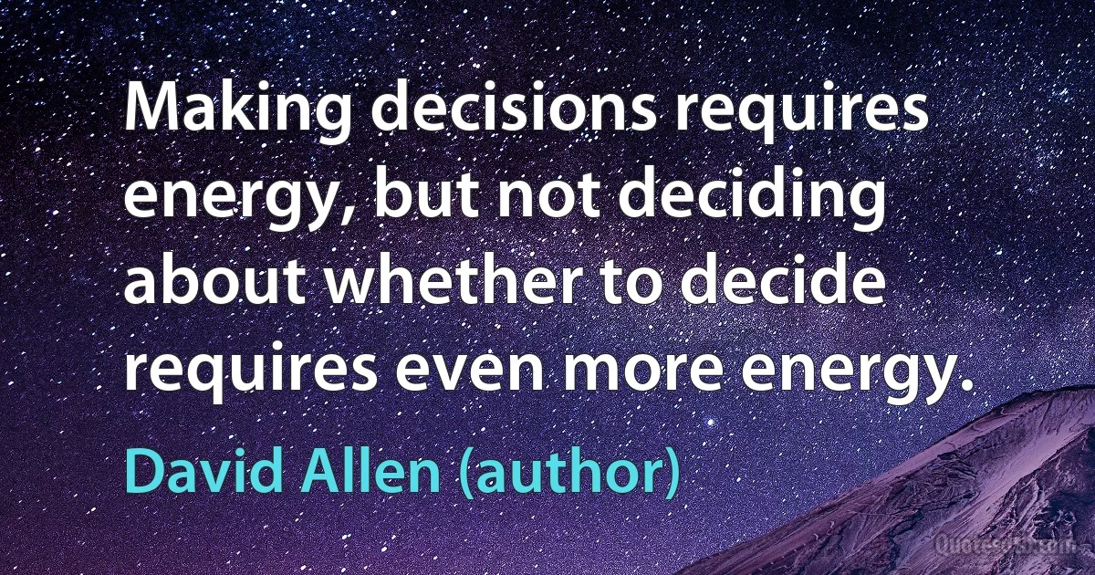 Making decisions requires energy, but not deciding about whether to decide requires even more energy. (David Allen (author))