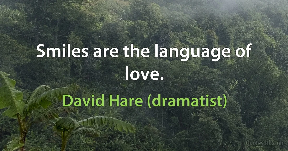 Smiles are the language of love. (David Hare (dramatist))