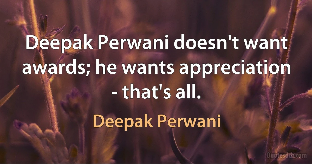 Deepak Perwani doesn't want awards; he wants appreciation - that's all. (Deepak Perwani)