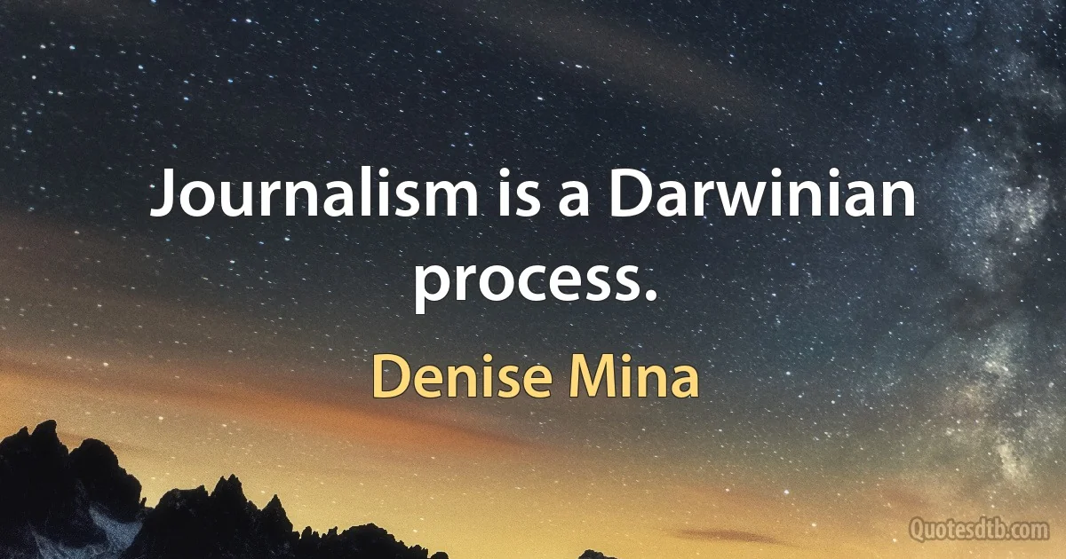 Journalism is a Darwinian process. (Denise Mina)