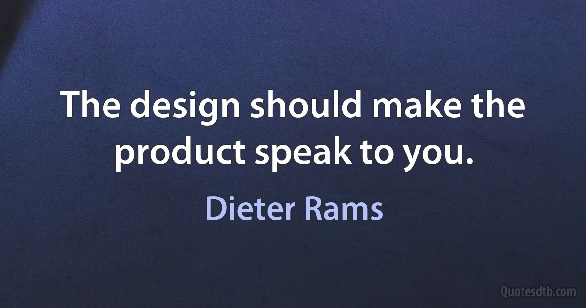 The design should make the product speak to you. (Dieter Rams)