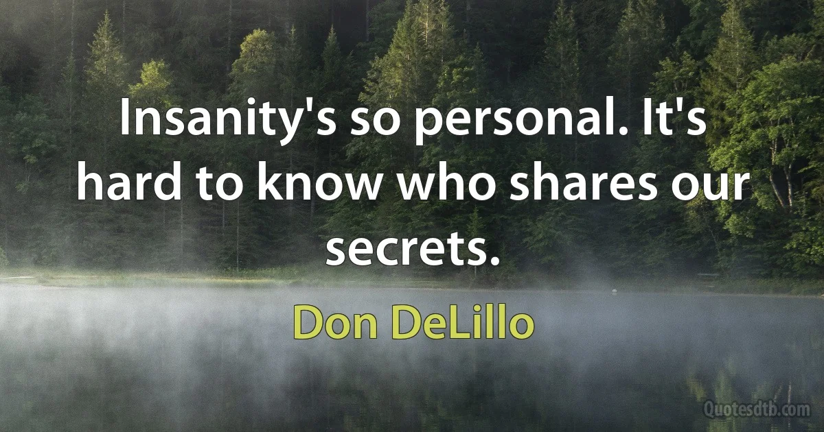 Insanity's so personal. It's hard to know who shares our secrets. (Don DeLillo)