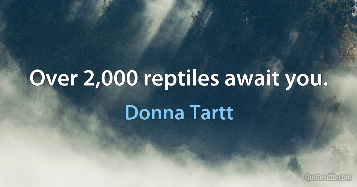 Over 2,000 reptiles await you. (Donna Tartt)