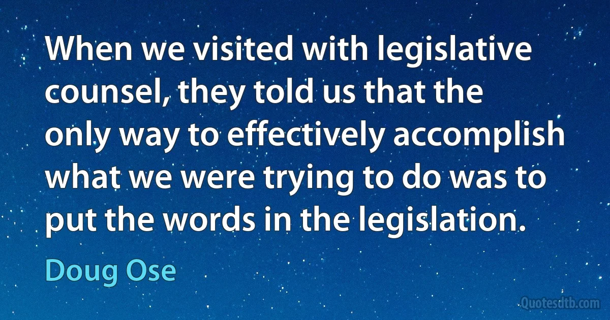 When we visited with legislative counsel, they told us that the only way to effectively accomplish what we were trying to do was to put the words in the legislation. (Doug Ose)