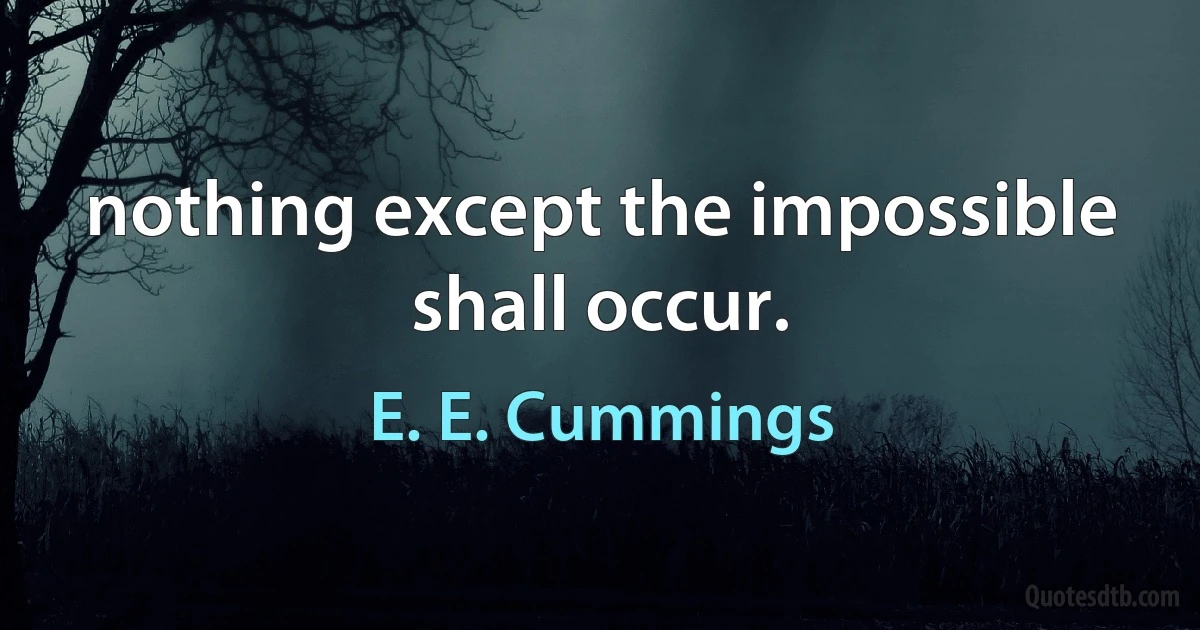 nothing except the impossible shall occur. (E. E. Cummings)