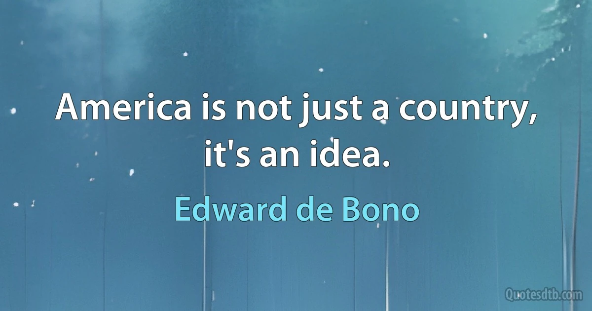 America is not just a country, it's an idea. (Edward de Bono)