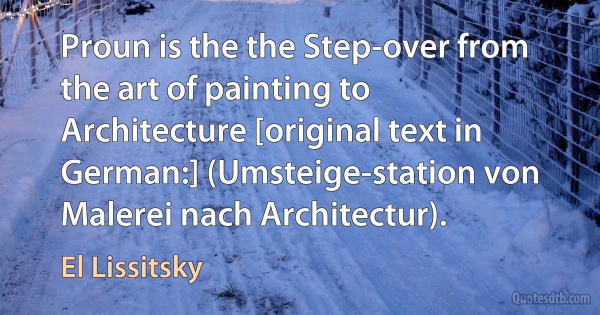 Proun is the the Step-over from the art of painting to Architecture [original text in German:] (Umsteige-station von Malerei nach Architectur). (El Lissitsky)