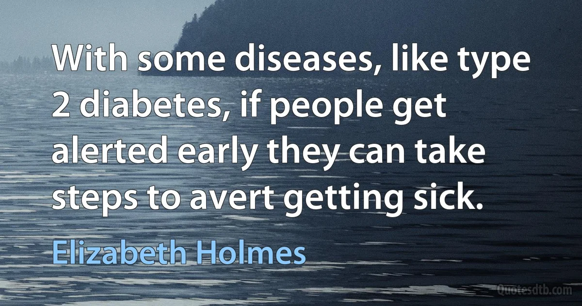 With some diseases, like type 2 diabetes, if people get alerted early they can take steps to avert getting sick. (Elizabeth Holmes)