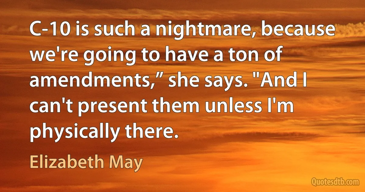 C-10 is such a nightmare, because we're going to have a ton of amendments,” she says. "And I can't present them unless I'm physically there. (Elizabeth May)