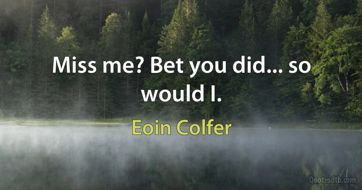 Miss me? Bet you did... so would I. (Eoin Colfer)