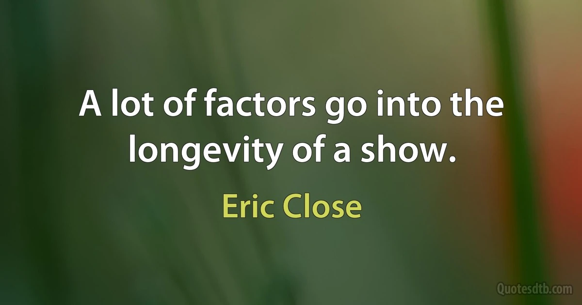 A lot of factors go into the longevity of a show. (Eric Close)