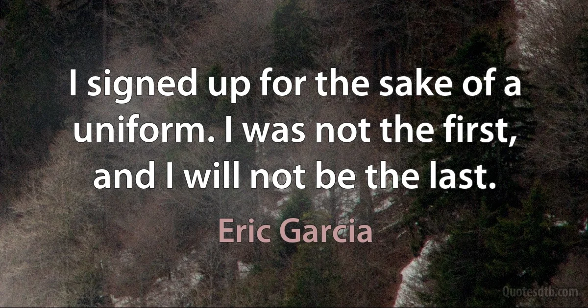 I signed up for the sake of a uniform. I was not the first, and I will not be the last. (Eric Garcia)