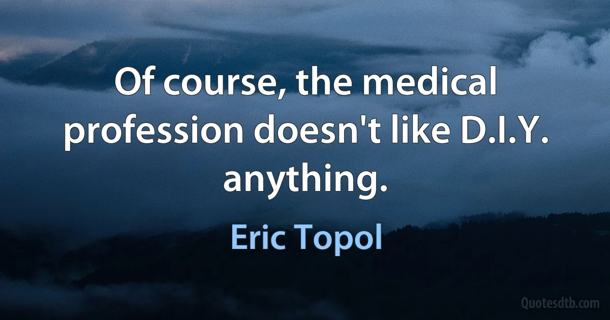 Of course, the medical profession doesn't like D.I.Y. anything. (Eric Topol)