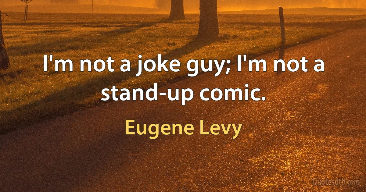 I'm not a joke guy; I'm not a stand-up comic. (Eugene Levy)