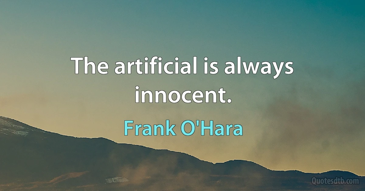 The artificial is always innocent. (Frank O'Hara)