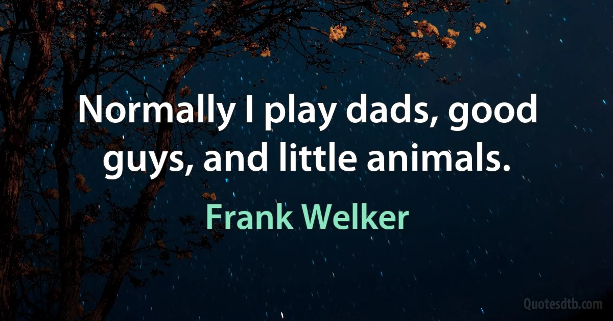 Normally I play dads, good guys, and little animals. (Frank Welker)