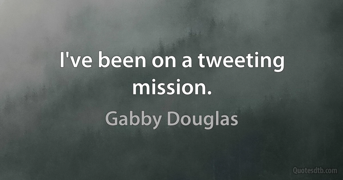 I've been on a tweeting mission. (Gabby Douglas)