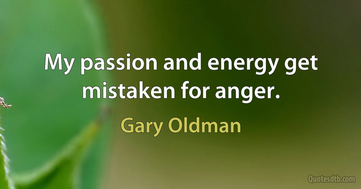 My passion and energy get mistaken for anger. (Gary Oldman)