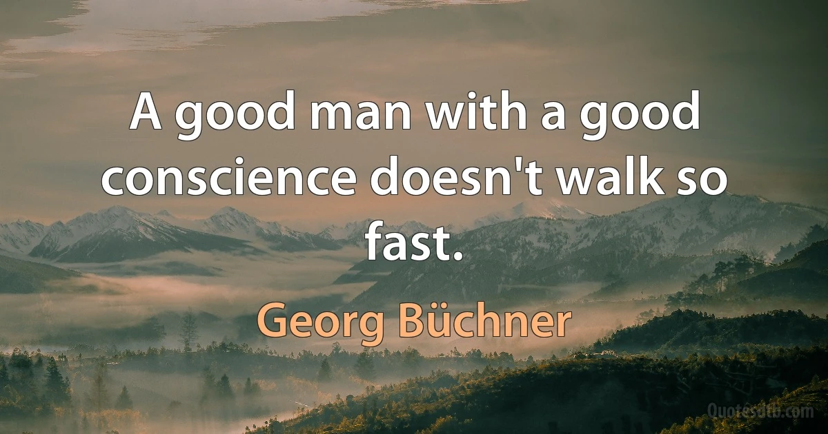 A good man with a good conscience doesn't walk so fast. (Georg Büchner)