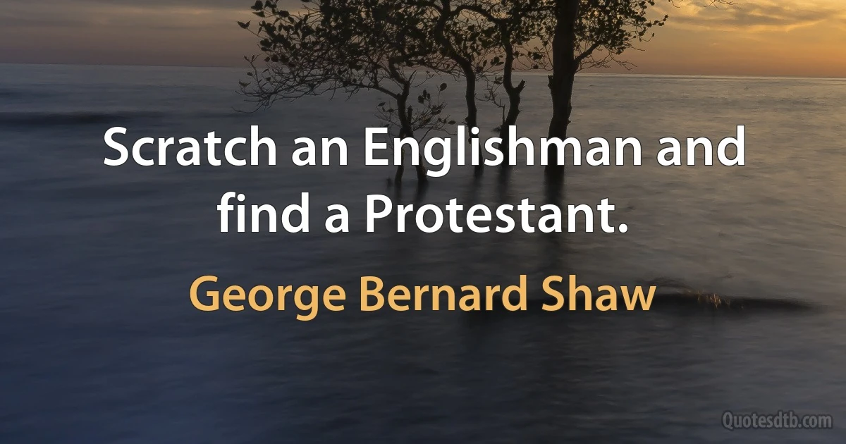 Scratch an Englishman and find a Protestant. (George Bernard Shaw)