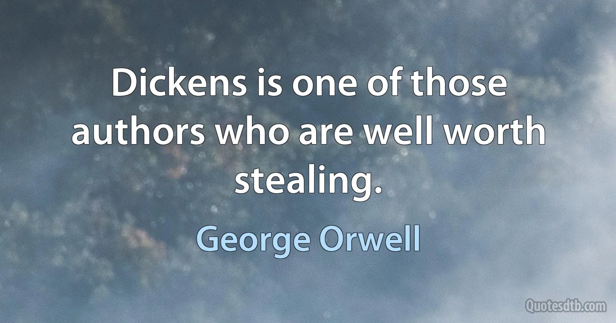 Dickens is one of those authors who are well worth stealing. (George Orwell)