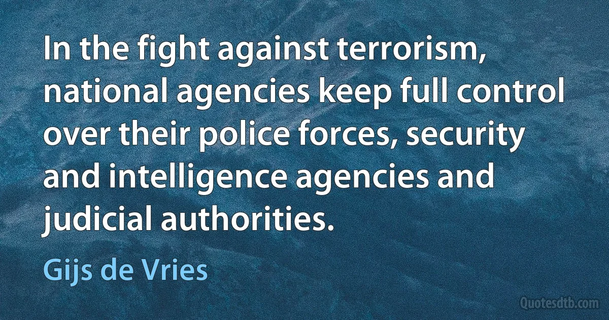 In the fight against terrorism, national agencies keep full control over their police forces, security and intelligence agencies and judicial authorities. (Gijs de Vries)