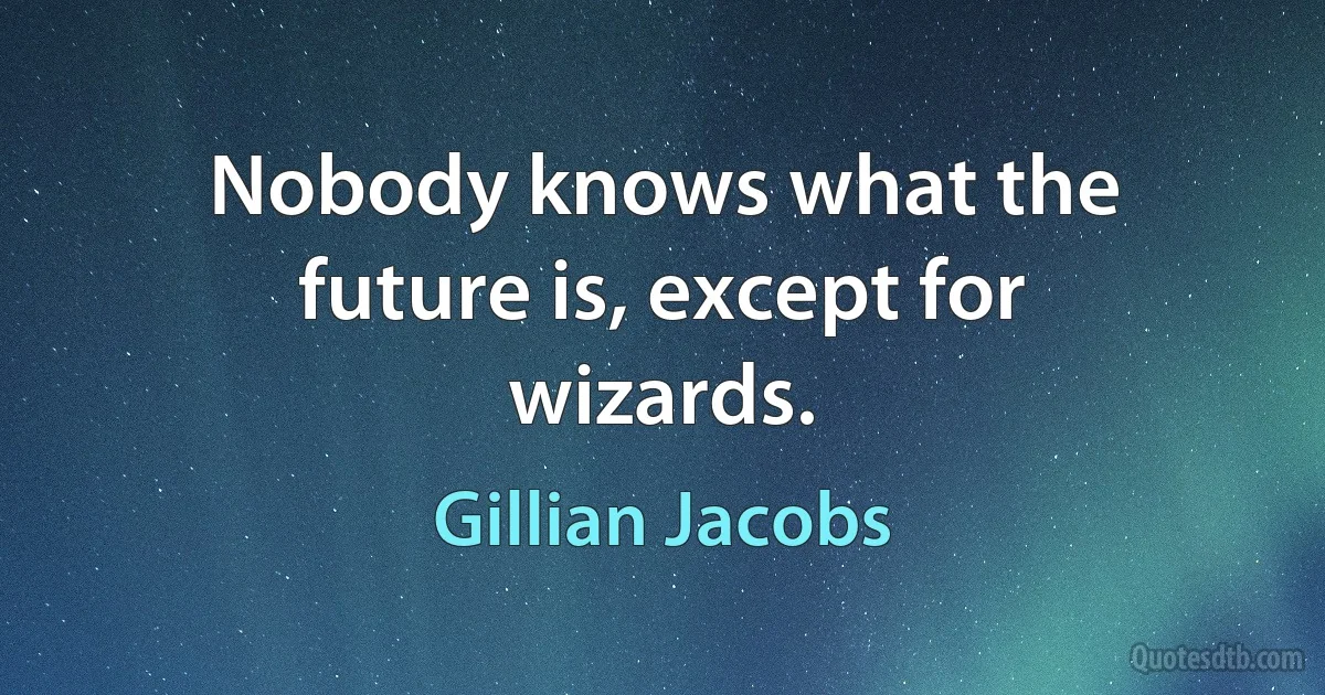 Nobody knows what the future is, except for wizards. (Gillian Jacobs)