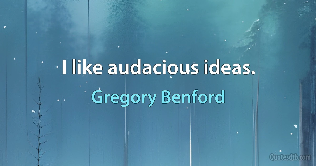 I like audacious ideas. (Gregory Benford)