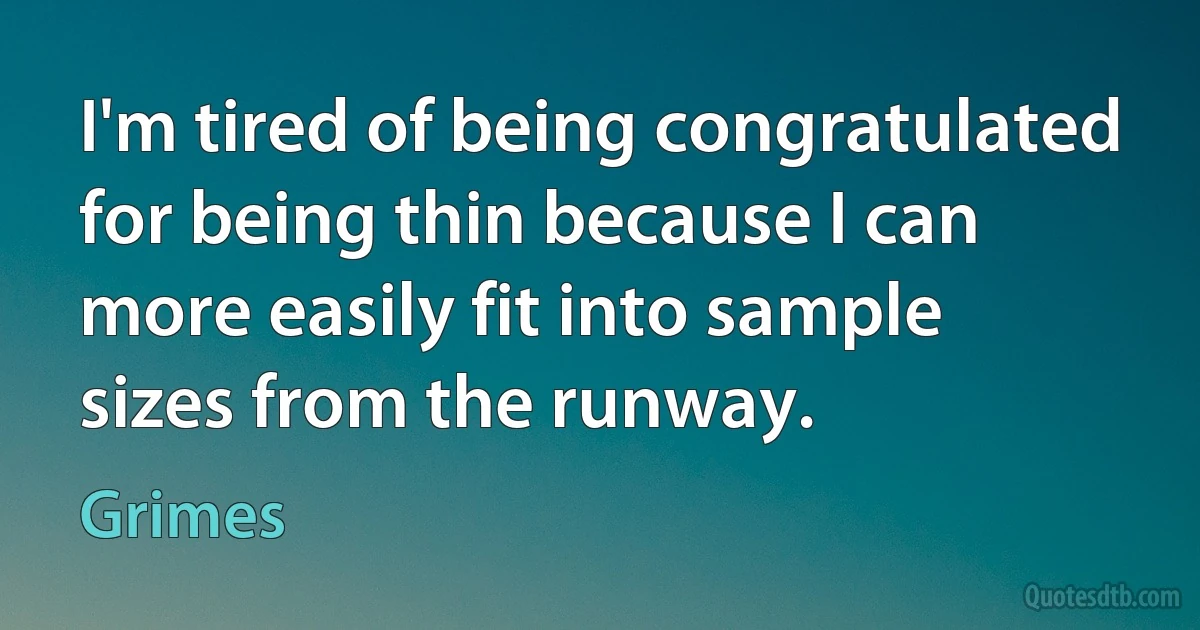 I'm tired of being congratulated for being thin because I can more easily fit into sample sizes from the runway. (Grimes)