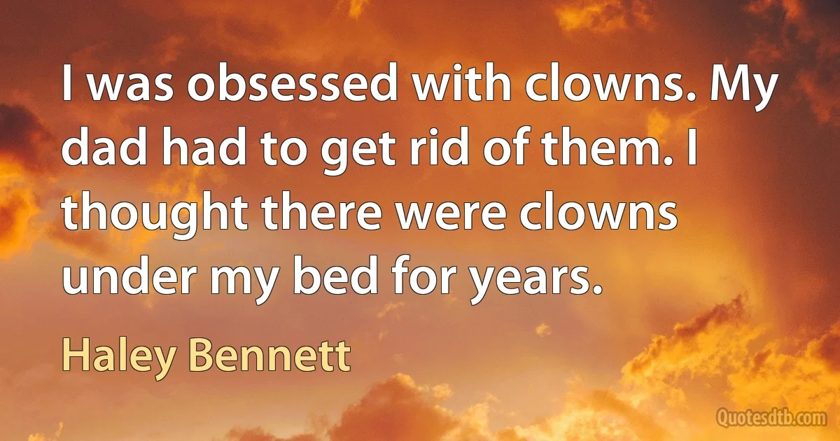 I was obsessed with clowns. My dad had to get rid of them. I thought there were clowns under my bed for years. (Haley Bennett)