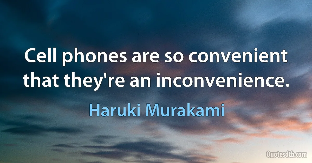 Cell phones are so convenient that they're an inconvenience. (Haruki Murakami)