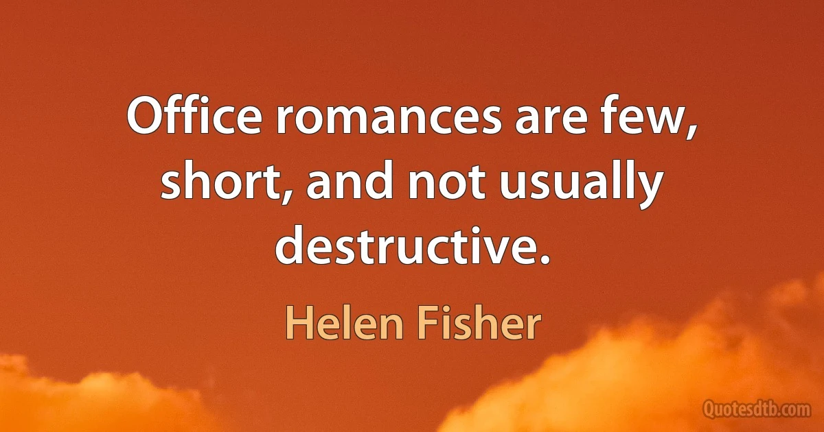 Office romances are few, short, and not usually destructive. (Helen Fisher)