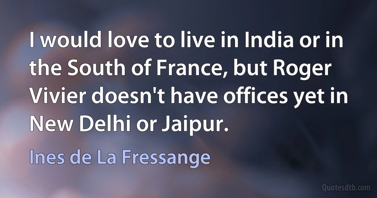 I would love to live in India or in the South of France, but Roger Vivier doesn't have offices yet in New Delhi or Jaipur. (Ines de La Fressange)