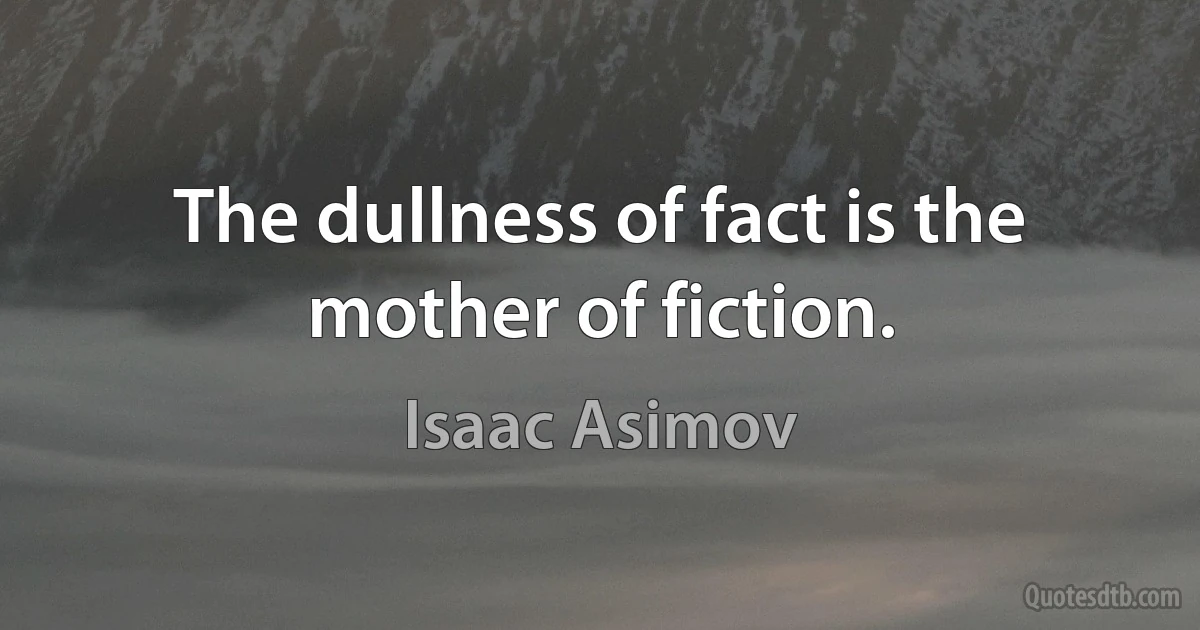 The dullness of fact is the mother of fiction. (Isaac Asimov)