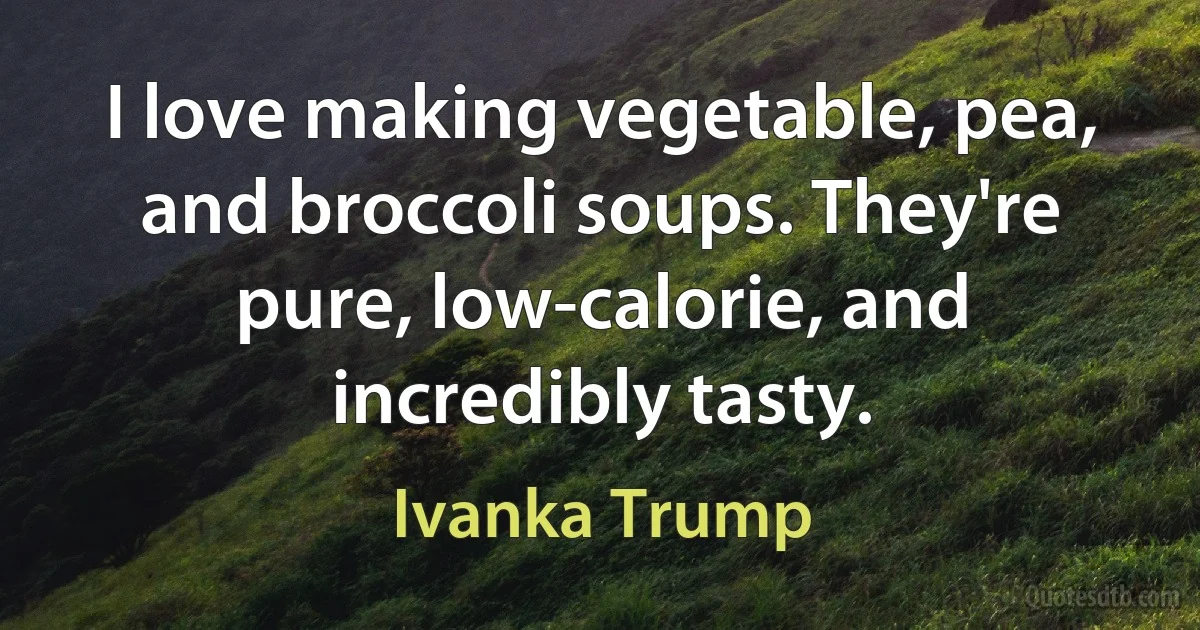 I love making vegetable, pea, and broccoli soups. They're pure, low-calorie, and incredibly tasty. (Ivanka Trump)