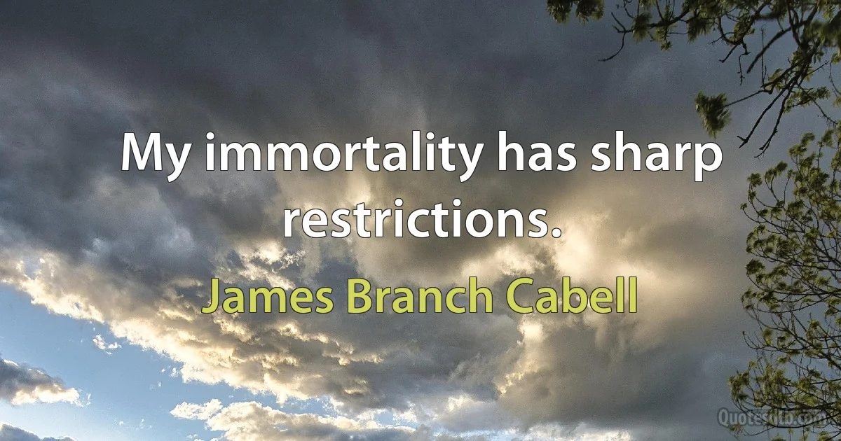 My immortality has sharp restrictions. (James Branch Cabell)