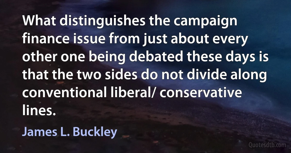 What distinguishes the campaign finance issue from just about every other one being debated these days is that the two sides do not divide along conventional liberal/ conservative lines. (James L. Buckley)