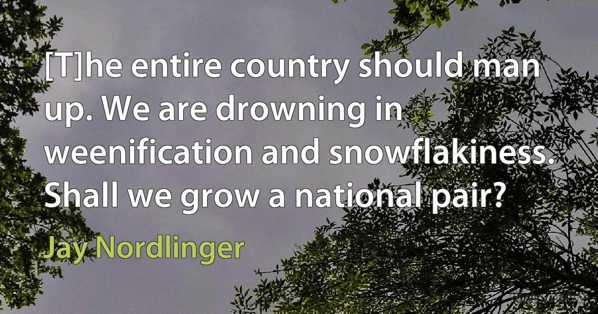 [T]he entire country should man up. We are drowning in weenification and snowflakiness. Shall we grow a national pair? (Jay Nordlinger)