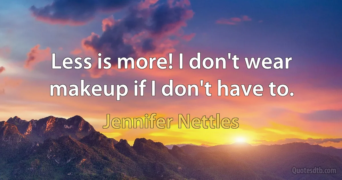 Less is more! I don't wear makeup if I don't have to. (Jennifer Nettles)