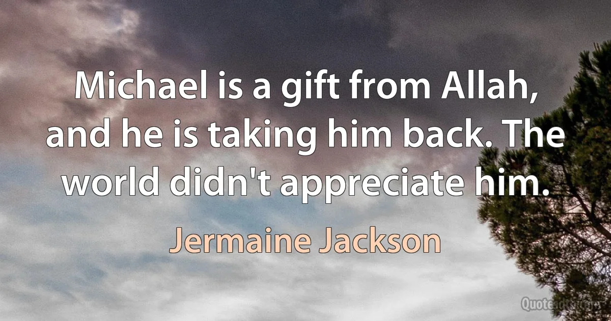 Michael is a gift from Allah, and he is taking him back. The world didn't appreciate him. (Jermaine Jackson)