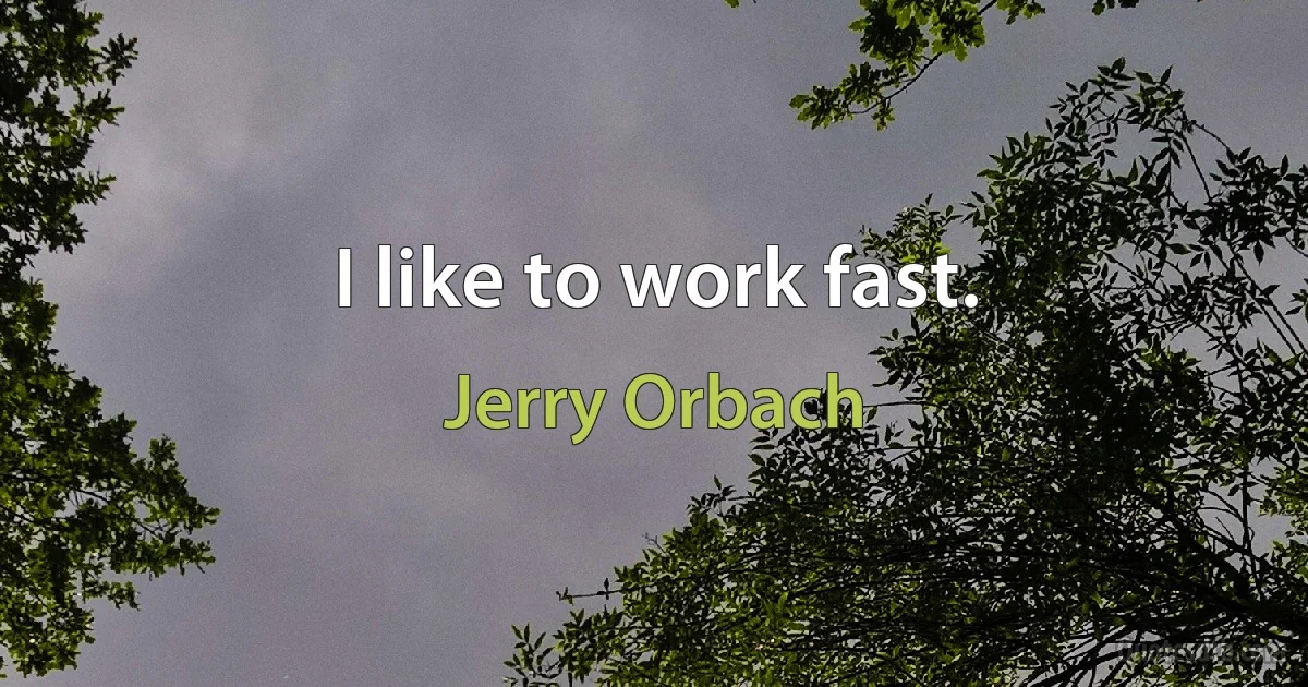 I like to work fast. (Jerry Orbach)