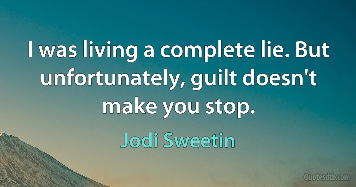 I was living a complete lie. But unfortunately, guilt doesn't make you stop. (Jodi Sweetin)