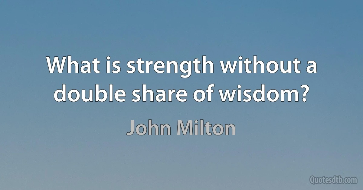 What is strength without a double share of wisdom? (John Milton)