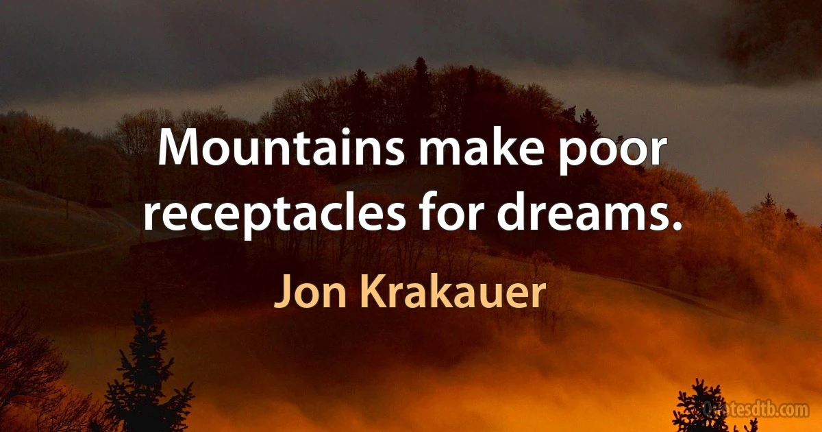 Mountains make poor receptacles for dreams. (Jon Krakauer)