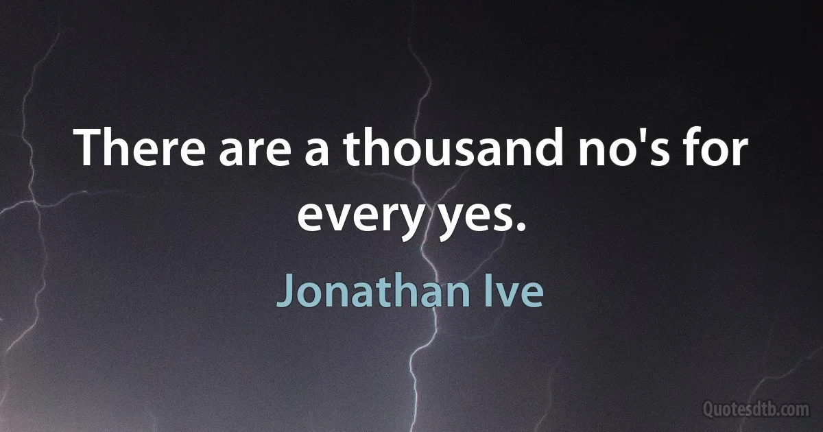 There are a thousand no's for every yes. (Jonathan Ive)