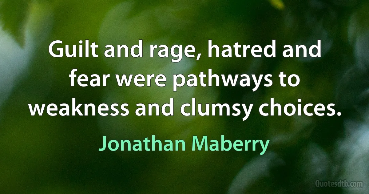 Guilt and rage, hatred and fear were pathways to weakness and clumsy choices. (Jonathan Maberry)