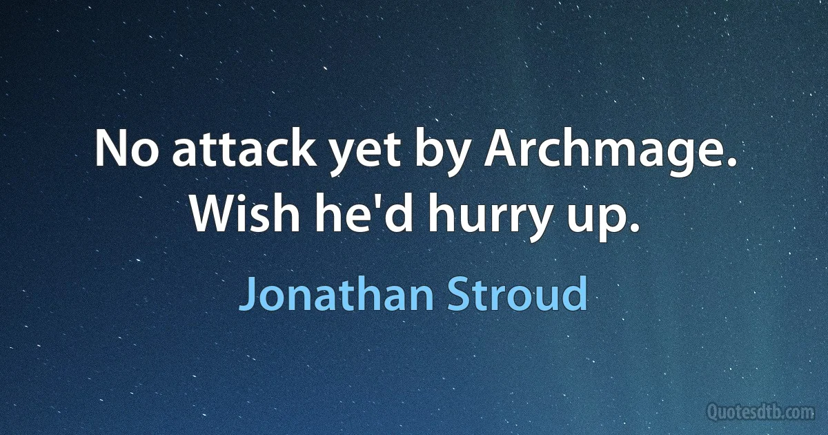 No attack yet by Archmage. Wish he'd hurry up. (Jonathan Stroud)